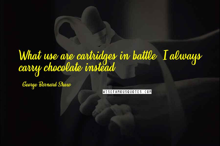 George Bernard Shaw Quotes: What use are cartridges in battle? I always carry chocolate instead.