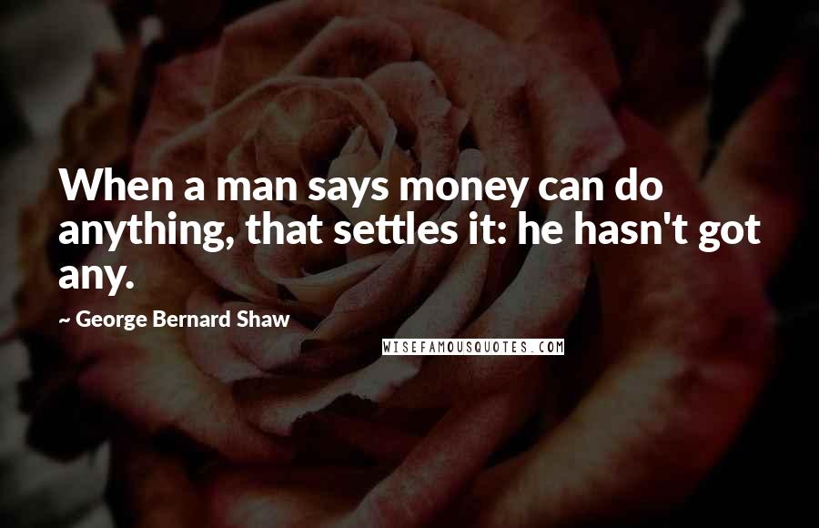 George Bernard Shaw Quotes: When a man says money can do anything, that settles it: he hasn't got any.