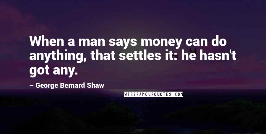 George Bernard Shaw Quotes: When a man says money can do anything, that settles it: he hasn't got any.