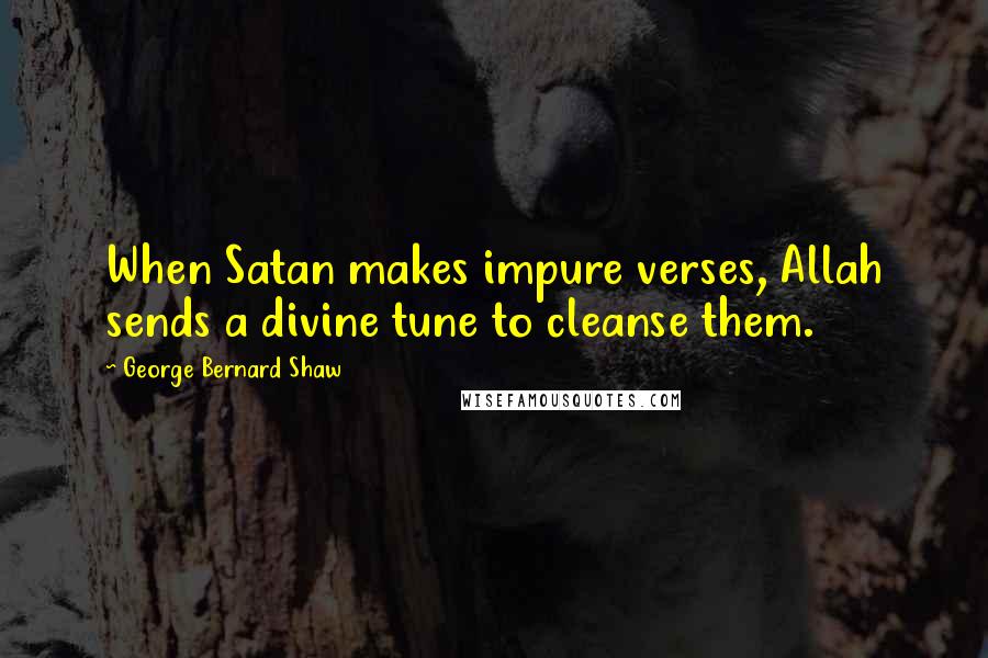 George Bernard Shaw Quotes: When Satan makes impure verses, Allah sends a divine tune to cleanse them.