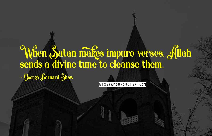 George Bernard Shaw Quotes: When Satan makes impure verses, Allah sends a divine tune to cleanse them.