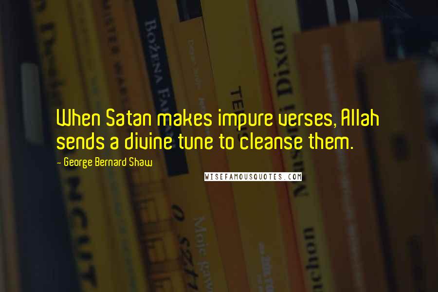 George Bernard Shaw Quotes: When Satan makes impure verses, Allah sends a divine tune to cleanse them.
