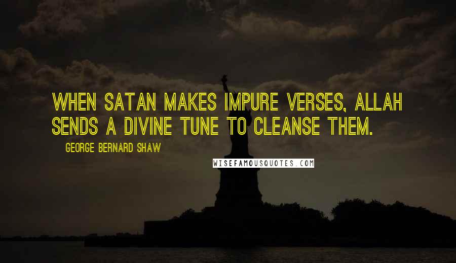 George Bernard Shaw Quotes: When Satan makes impure verses, Allah sends a divine tune to cleanse them.