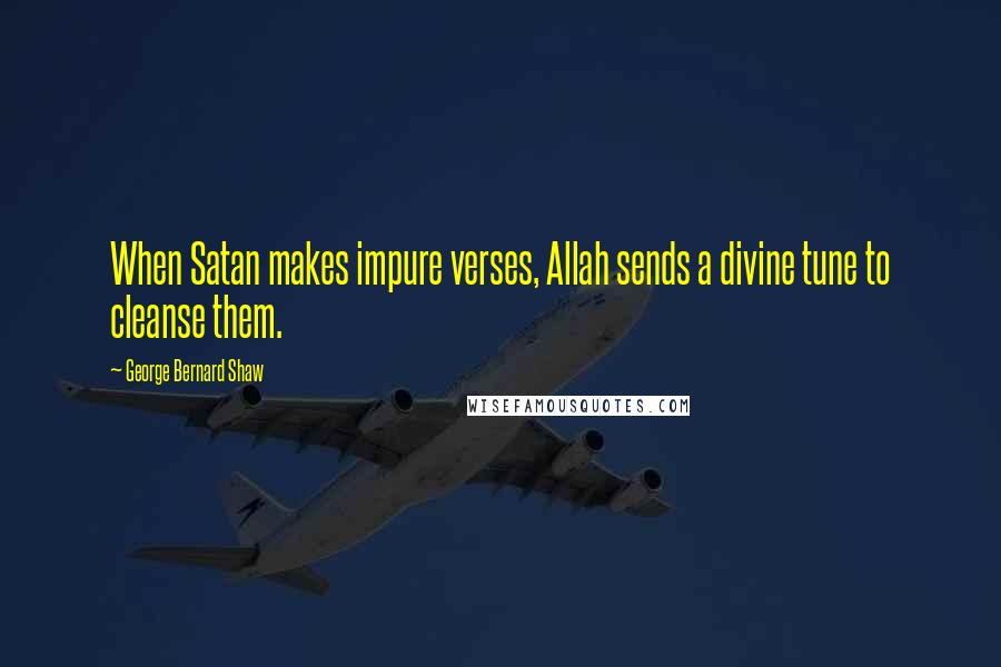 George Bernard Shaw Quotes: When Satan makes impure verses, Allah sends a divine tune to cleanse them.