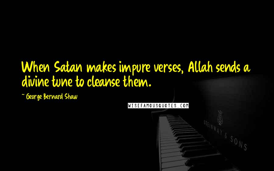 George Bernard Shaw Quotes: When Satan makes impure verses, Allah sends a divine tune to cleanse them.