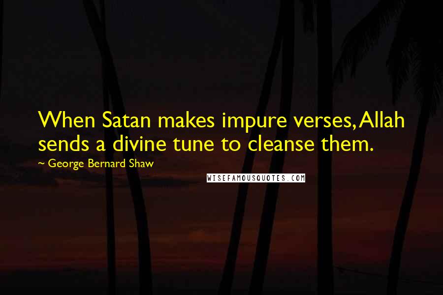 George Bernard Shaw Quotes: When Satan makes impure verses, Allah sends a divine tune to cleanse them.