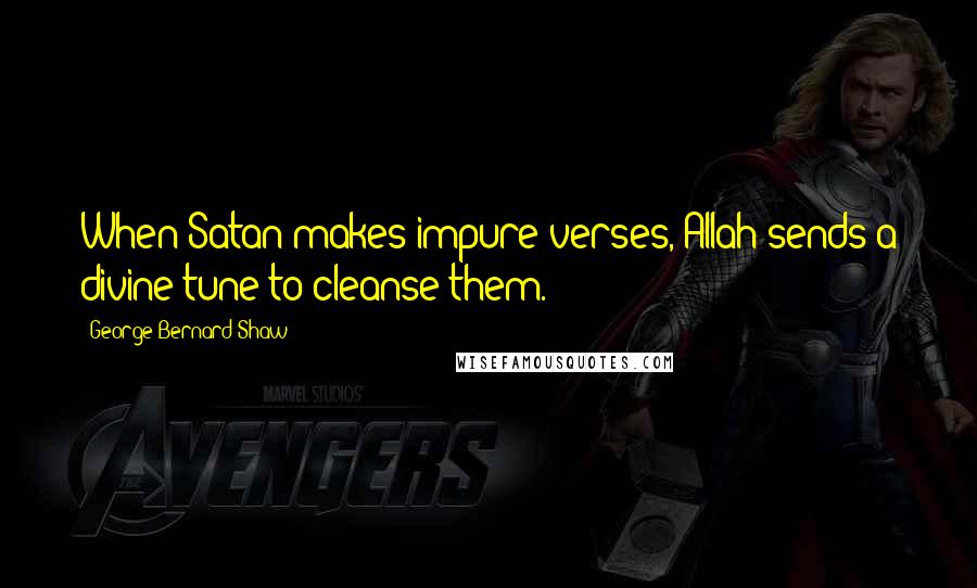 George Bernard Shaw Quotes: When Satan makes impure verses, Allah sends a divine tune to cleanse them.