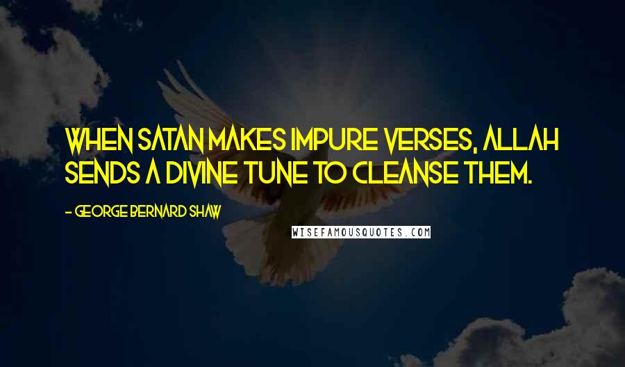 George Bernard Shaw Quotes: When Satan makes impure verses, Allah sends a divine tune to cleanse them.