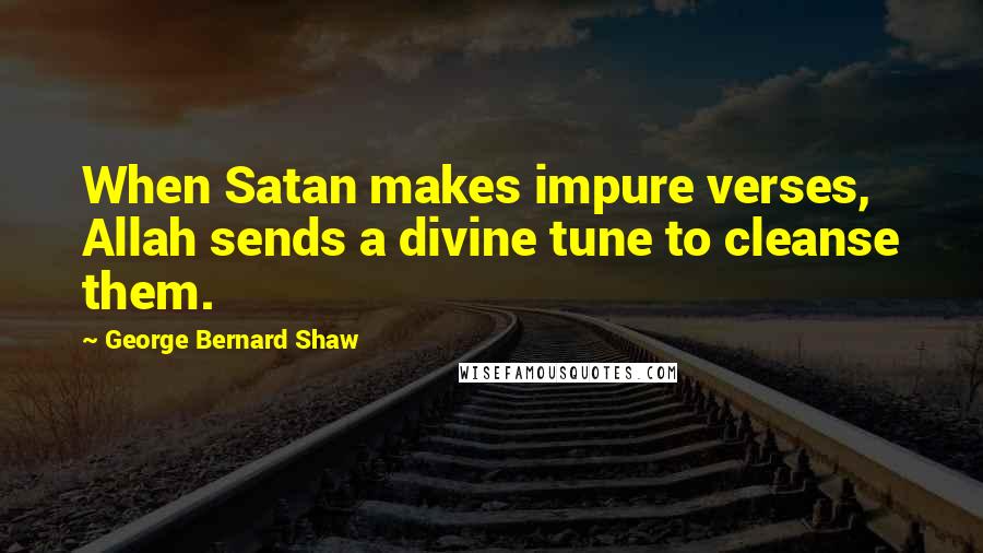 George Bernard Shaw Quotes: When Satan makes impure verses, Allah sends a divine tune to cleanse them.