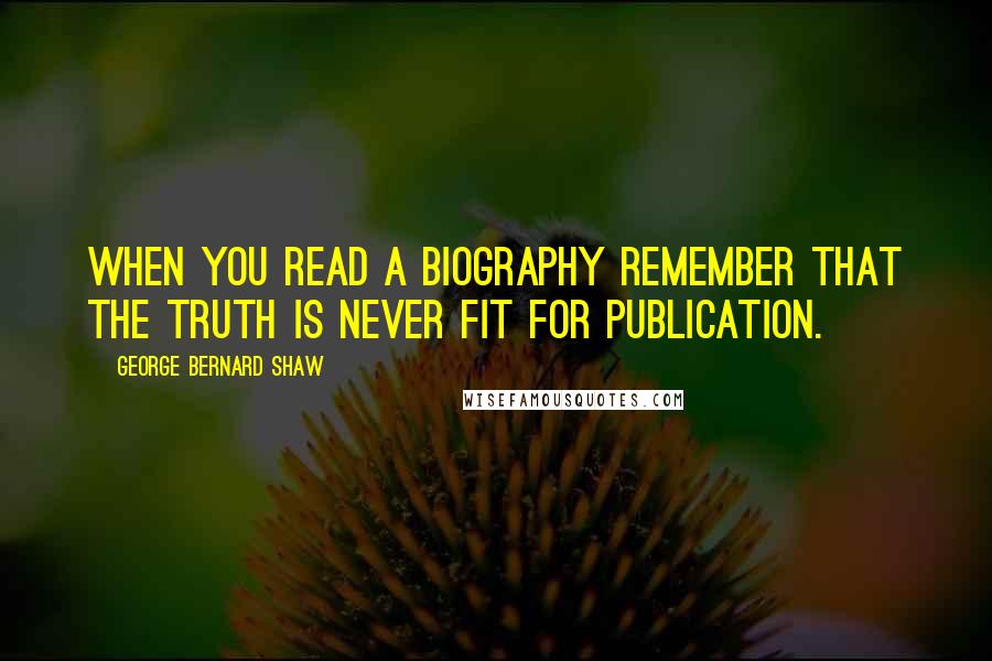 George Bernard Shaw Quotes: When you read a biography remember that the truth is never fit for publication.