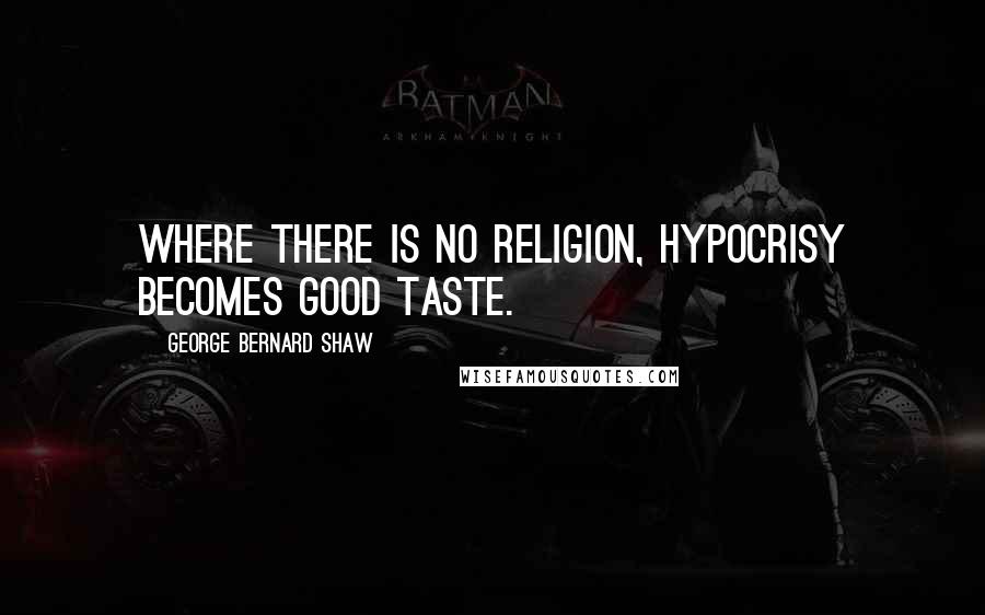 George Bernard Shaw Quotes: Where there is no religion, hypocrisy becomes good taste.
