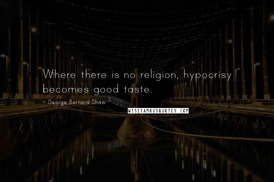 George Bernard Shaw Quotes: Where there is no religion, hypocrisy becomes good taste.