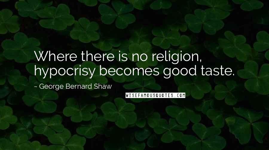 George Bernard Shaw Quotes: Where there is no religion, hypocrisy becomes good taste.