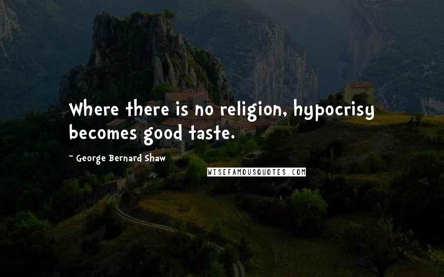 George Bernard Shaw Quotes: Where there is no religion, hypocrisy becomes good taste.