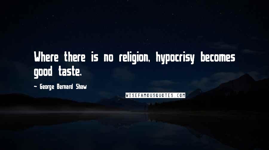 George Bernard Shaw Quotes: Where there is no religion, hypocrisy becomes good taste.