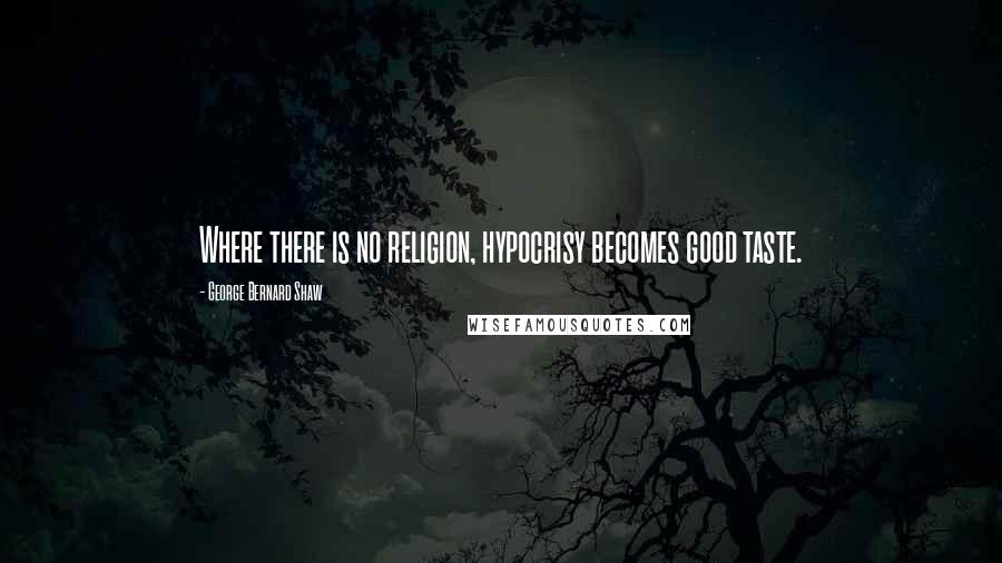George Bernard Shaw Quotes: Where there is no religion, hypocrisy becomes good taste.