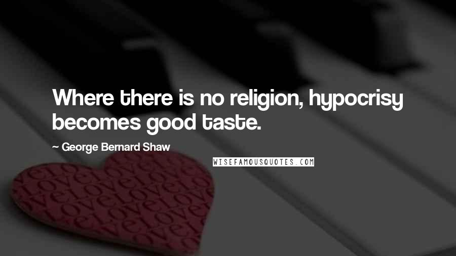 George Bernard Shaw Quotes: Where there is no religion, hypocrisy becomes good taste.