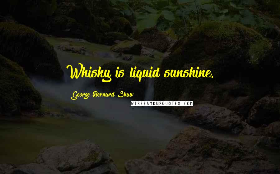 George Bernard Shaw Quotes: Whisky is liquid sunshine.