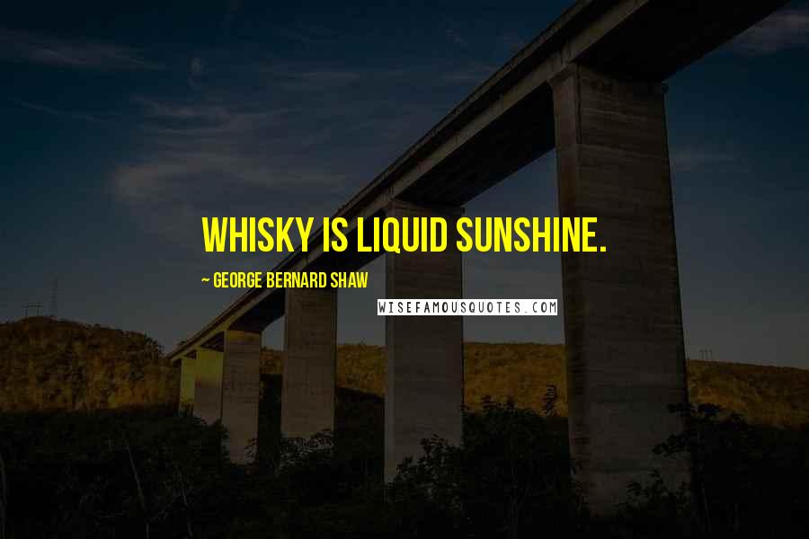 George Bernard Shaw Quotes: Whisky is liquid sunshine.