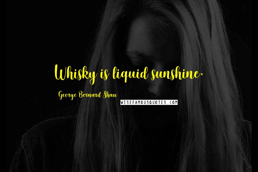 George Bernard Shaw Quotes: Whisky is liquid sunshine.