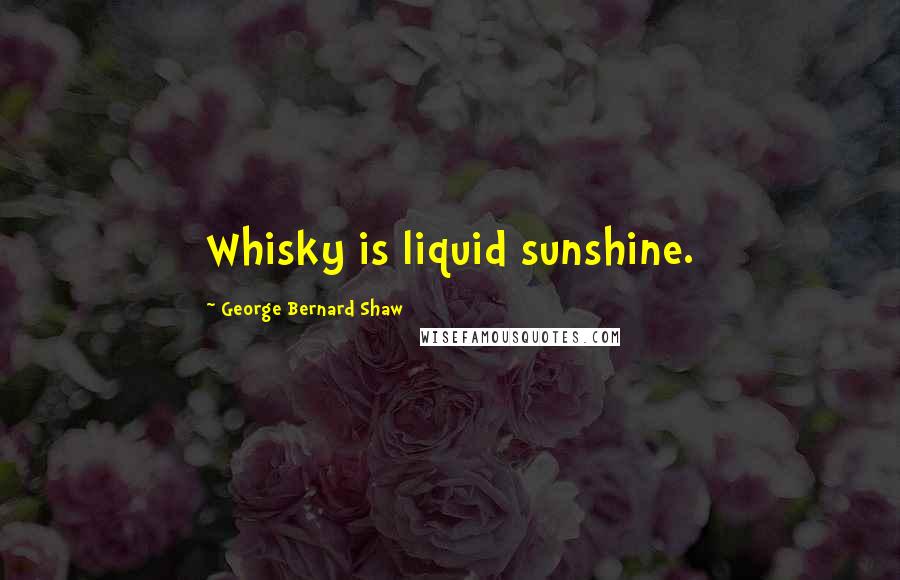 George Bernard Shaw Quotes: Whisky is liquid sunshine.