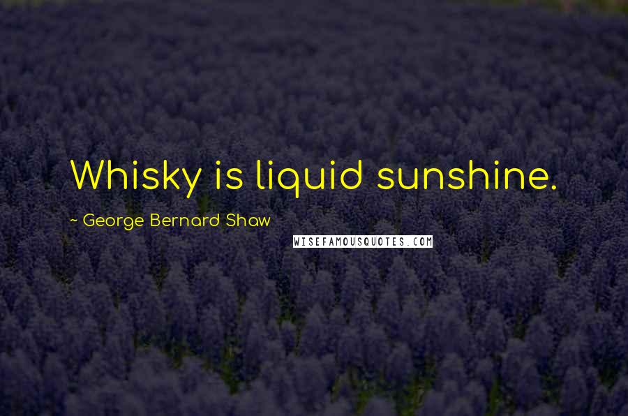 George Bernard Shaw Quotes: Whisky is liquid sunshine.