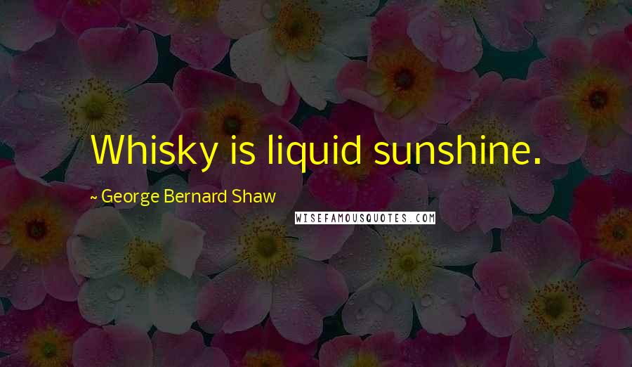 George Bernard Shaw Quotes: Whisky is liquid sunshine.