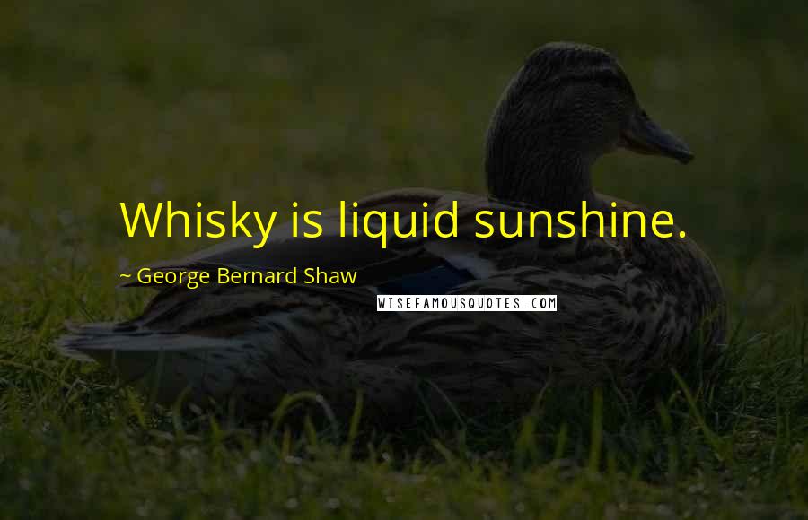 George Bernard Shaw Quotes: Whisky is liquid sunshine.