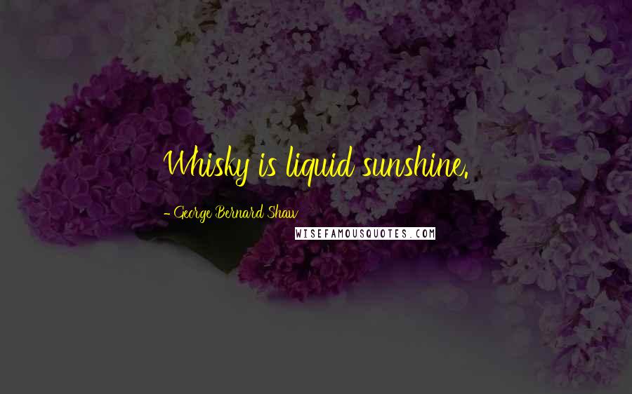 George Bernard Shaw Quotes: Whisky is liquid sunshine.