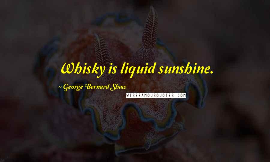 George Bernard Shaw Quotes: Whisky is liquid sunshine.