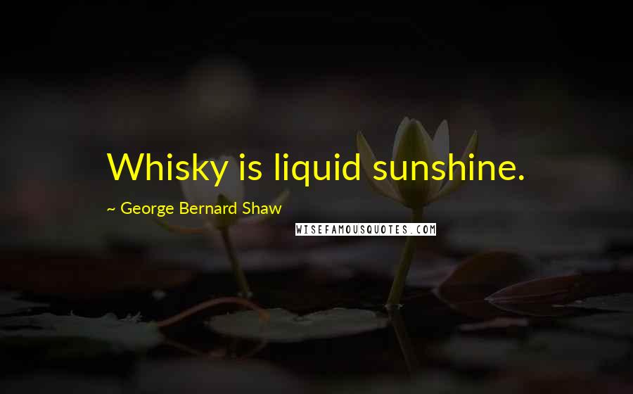 George Bernard Shaw Quotes: Whisky is liquid sunshine.