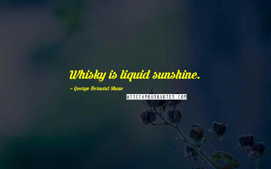 George Bernard Shaw Quotes: Whisky is liquid sunshine.