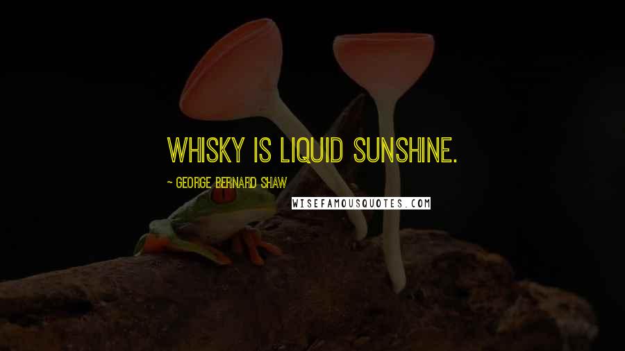 George Bernard Shaw Quotes: Whisky is liquid sunshine.