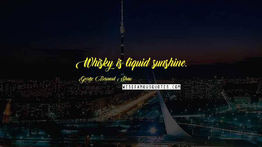 George Bernard Shaw Quotes: Whisky is liquid sunshine.