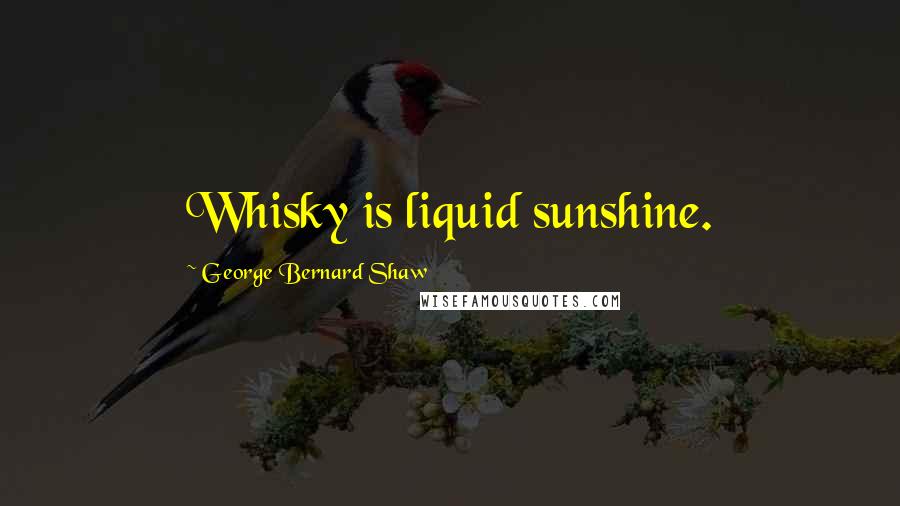 George Bernard Shaw Quotes: Whisky is liquid sunshine.