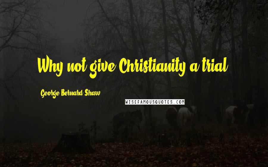 George Bernard Shaw Quotes: Why not give Christianity a trial?