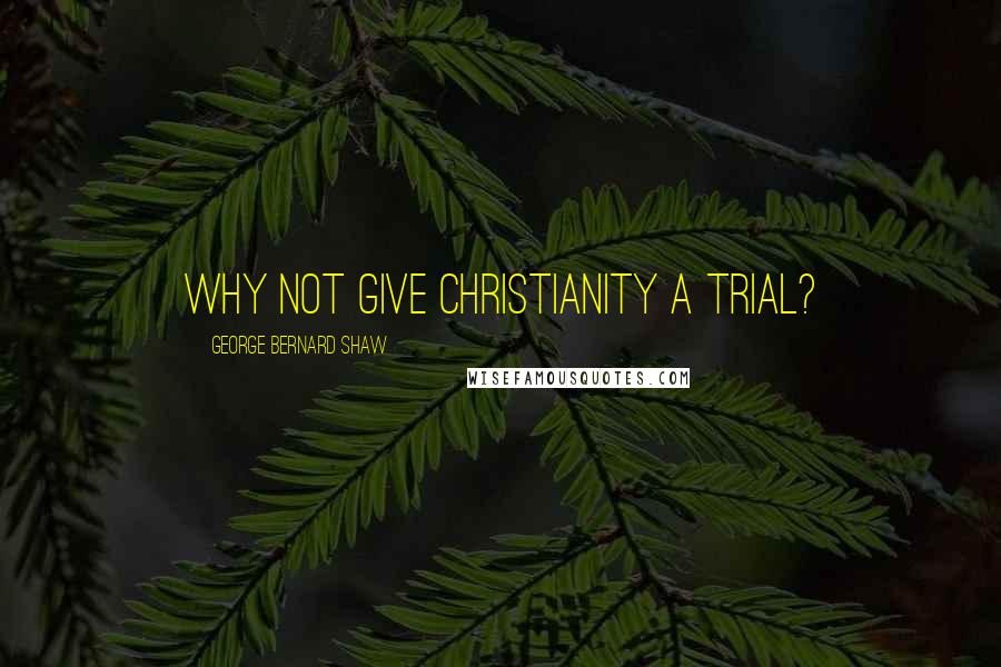 George Bernard Shaw Quotes: Why not give Christianity a trial?