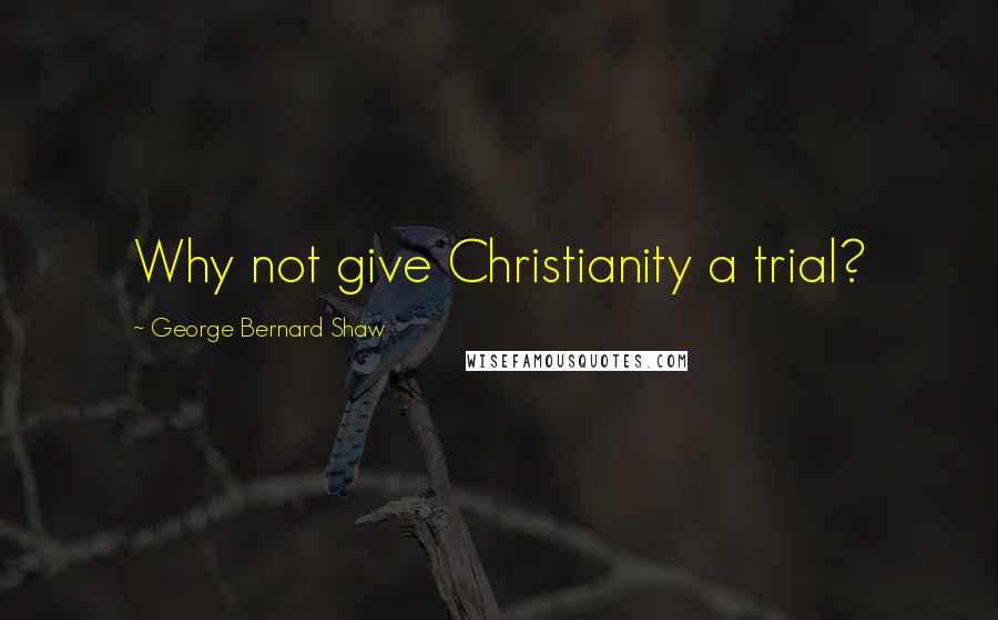 George Bernard Shaw Quotes: Why not give Christianity a trial?