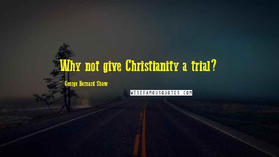 George Bernard Shaw Quotes: Why not give Christianity a trial?