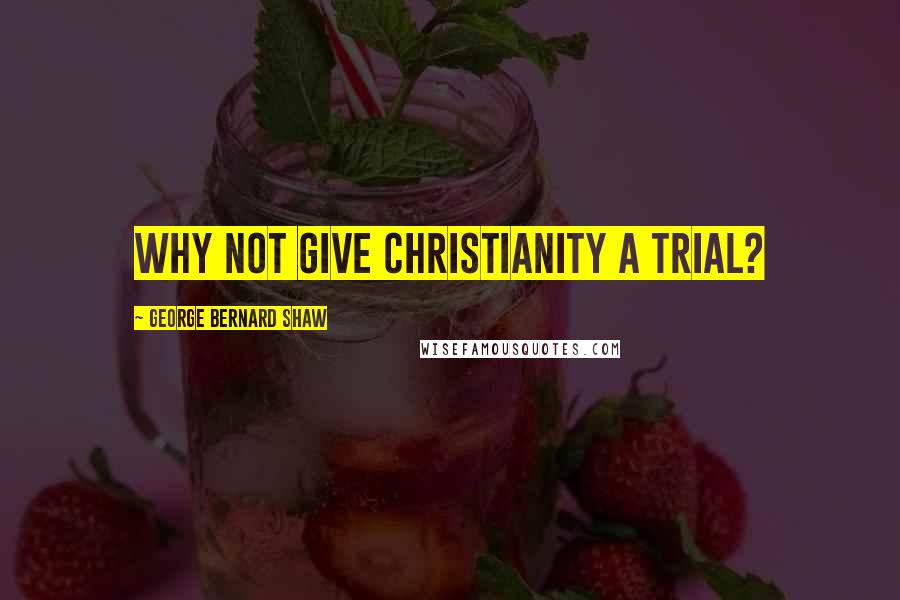 George Bernard Shaw Quotes: Why not give Christianity a trial?