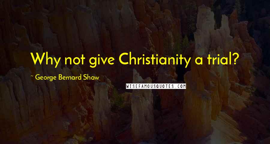 George Bernard Shaw Quotes: Why not give Christianity a trial?