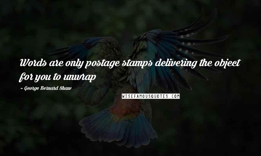 George Bernard Shaw Quotes: Words are only postage stamps delivering the object for you to unwrap