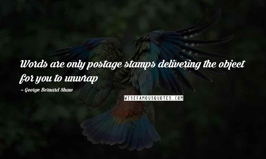 George Bernard Shaw Quotes: Words are only postage stamps delivering the object for you to unwrap