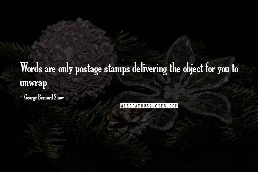 George Bernard Shaw Quotes: Words are only postage stamps delivering the object for you to unwrap
