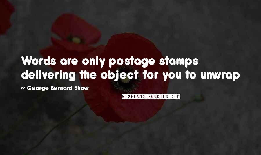 George Bernard Shaw Quotes: Words are only postage stamps delivering the object for you to unwrap