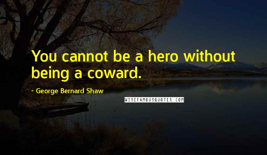 George Bernard Shaw Quotes: You cannot be a hero without being a coward.