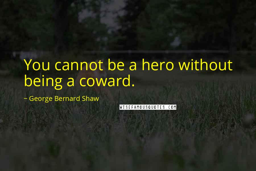 George Bernard Shaw Quotes: You cannot be a hero without being a coward.