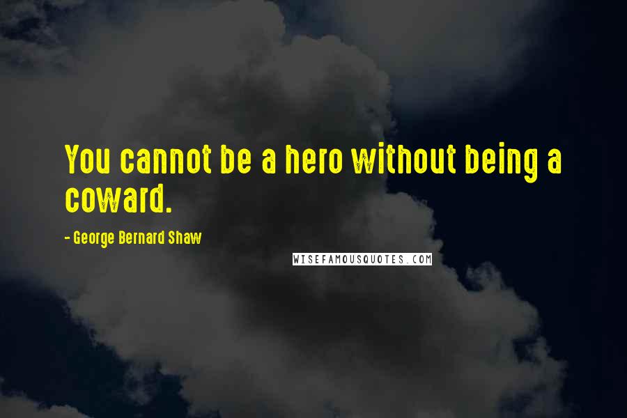 George Bernard Shaw Quotes: You cannot be a hero without being a coward.