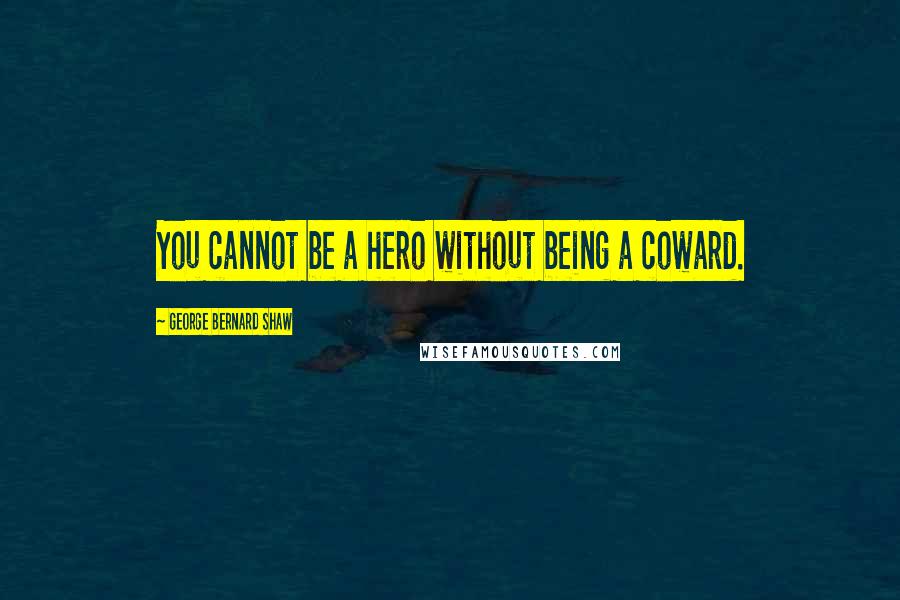 George Bernard Shaw Quotes: You cannot be a hero without being a coward.