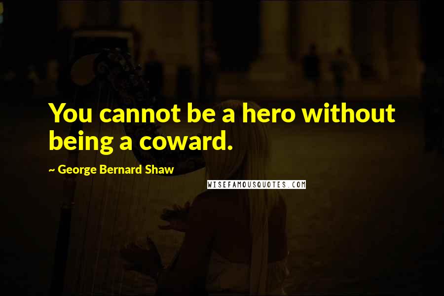 George Bernard Shaw Quotes: You cannot be a hero without being a coward.